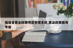 福建省惠企政策项目管理系统,惠企政策服务专窗