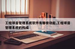 工程项目管理系统软件有哪些功能,工程项目管理系统的构成