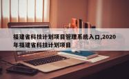 福建省科技计划项目管理系统入口,2020年福建省科技计划项目