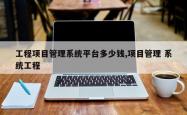 工程项目管理系统平台多少钱,项目管理 系统工程