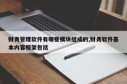 财务管理软件有哪些模块组成的,财务软件基本内容框架包括