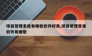 项目管理系统有哪些软件好用,项目管理常用软件有哪些