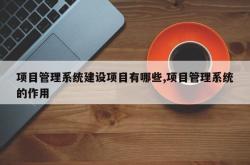 项目管理系统建设项目有哪些,项目管理系统的作用
