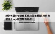 印刷包装erp管理系统软件免费版,印刷包装行业erp管理软件系统
