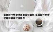 家具软件免费使用有哪些软件,家具软件免费使用有哪些软件推荐