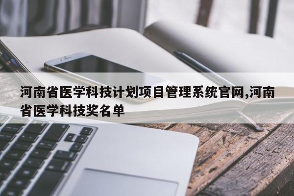 河南省医学科技计划项目管理系统官网,河南省医学科技奖名单