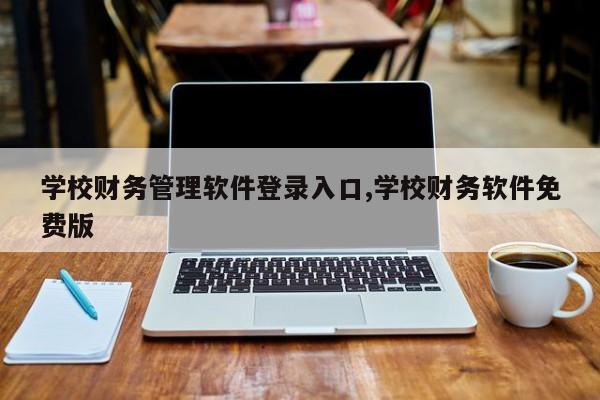 学校财务管理软件登录入口,学校财务软件免费版