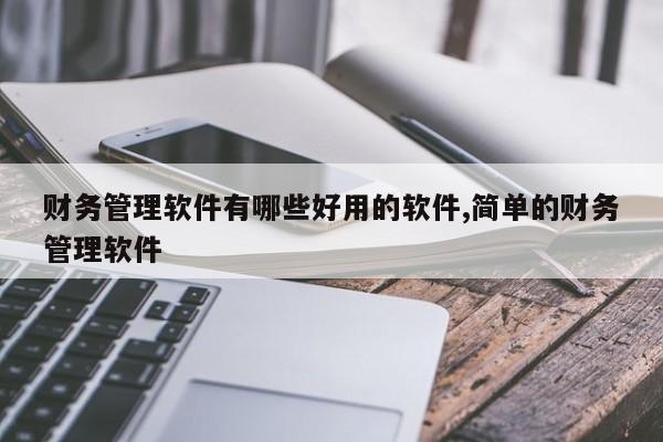 财务管理软件有哪些好用的软件,简单的财务管理软件
