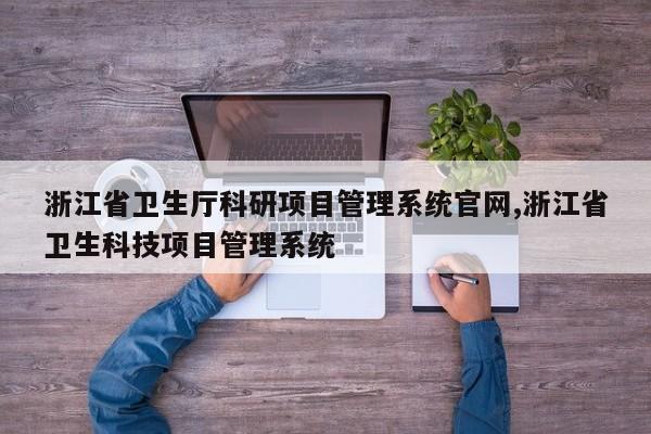 浙江省卫生厅科研项目管理系统官网,浙江省卫生科技项目管理系统