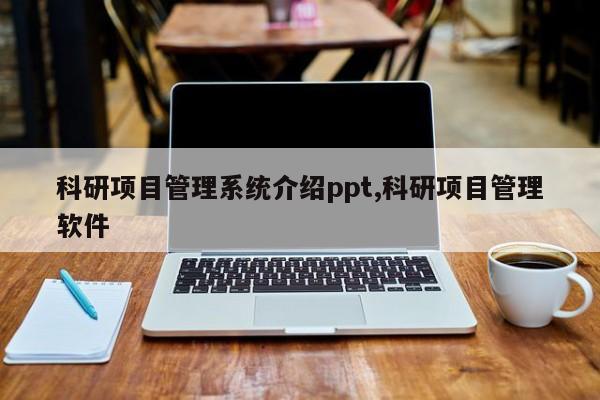 科研项目管理系统介绍ppt,科研项目管理软件